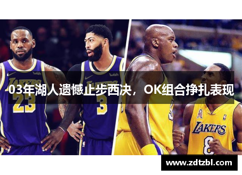 03年湖人遗憾止步西决,OK组合挣扎表现 03年湖人遗憾止步西决,OK组合挣扎表现