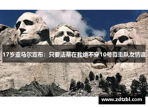 17岁亚马尔宣布：只要法蒂在我绝不穿10号尊重队友情谊