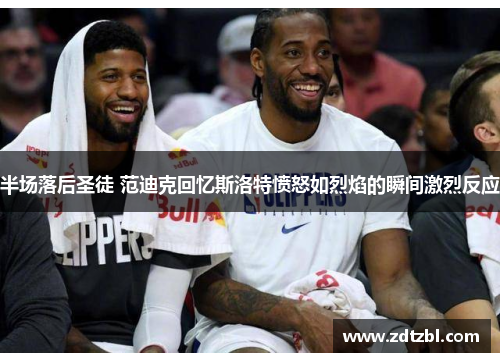 半场落后圣徒 范迪克回忆斯洛特愤怒如烈焰的瞬间激烈反应 半场落后圣徒 范迪克回忆斯洛特愤怒如烈焰的瞬间激烈反应