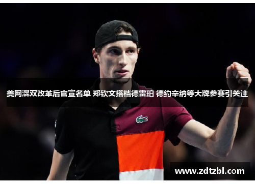 美网混双改革后官宣名单 郑钦文搭档德雷珀 德约辛纳等大牌参赛引关注 美网混双改革后官宣名单 郑钦文搭档德雷珀 德约辛纳等大牌参赛引关注