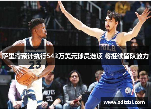 萨里奇预计执行543万美元球员选项 将继续留队效力 萨里奇预计执行543万美元球员选项 将继续留队效力