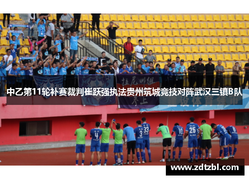 中乙第11轮补赛裁判崔跃强执法贵州筑城竞技对阵武汉三镇B队 中乙第11轮补赛裁判崔跃强执法贵州筑城竞技对阵武汉三镇B队