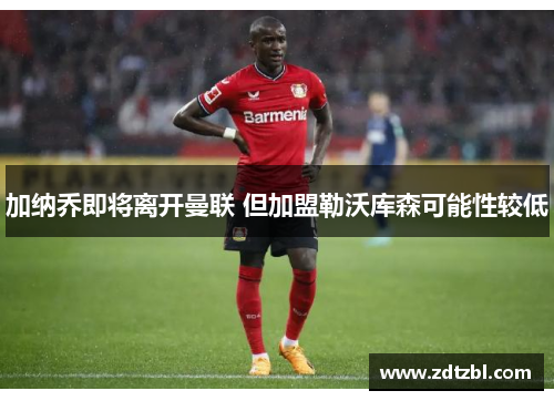 加纳乔即将离开曼联 但加盟勒沃库森可能性较低 加纳乔即将离开曼联 但加盟勒沃库森可能性较低