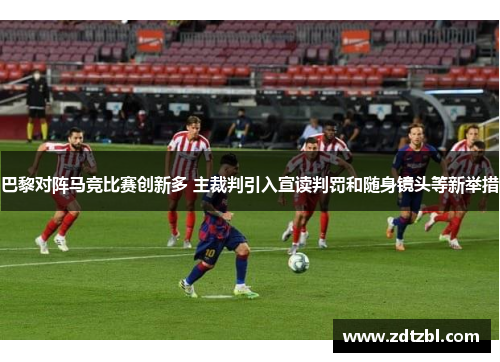 巴黎对阵马竞比赛创新多 主裁判引入宣读判罚和随身镜头等新举措 巴黎对阵马竞比赛创新多 主裁判引入宣读判罚和随身镜头等新举措