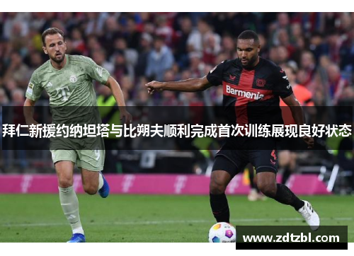 拜仁新援约纳坦塔与比朔夫顺利完成首次训练展现良好状态