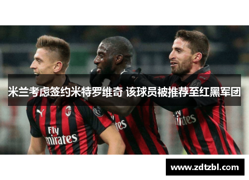 米兰考虑签约米特罗维奇 该球员被推荐至红黑军团 米兰考虑签约米特罗维奇 该球员被推荐至红黑军团