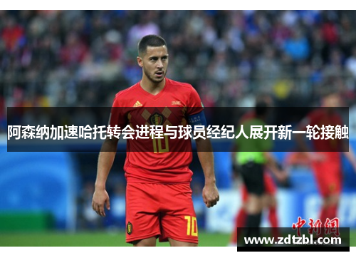 阿森纳加速哈托转会进程与球员经纪人展开新一轮接触 阿森纳加速哈托转会进程与球员经纪人展开新一轮接触