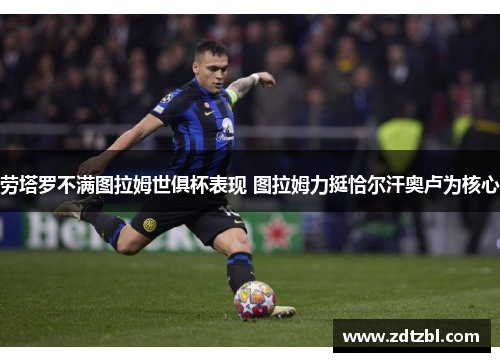 劳塔罗不满图拉姆世俱杯表现 图拉姆力挺恰尔汗奥卢为核心 劳塔罗不满图拉姆世俱杯表现 图拉姆力挺恰尔汗奥卢为核心