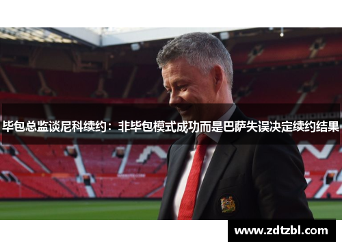 毕包总监谈尼科续约:非毕包模式成功而是巴萨失误决定续约结果 毕包总监谈尼科续约:非毕包模式成功而是巴萨失误决定续约结果