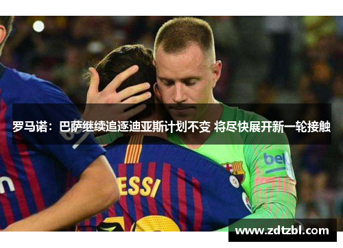 罗马诺:巴萨继续追逐迪亚斯计划不变 将尽快展开新一轮接触 罗马诺:巴萨继续追逐迪亚斯计划不变 将尽快展开新一轮接触