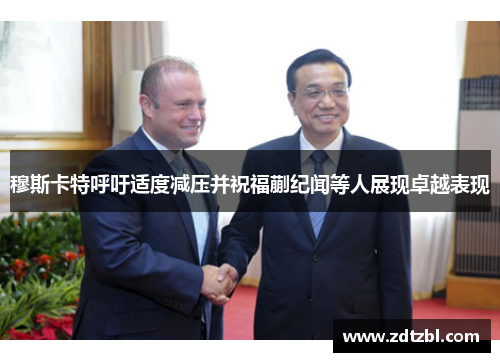 穆斯卡特呼吁适度减压并祝福蒯纪闻等人展现卓越表现 穆斯卡特呼吁适度减压并祝福蒯纪闻等人展现卓越表现