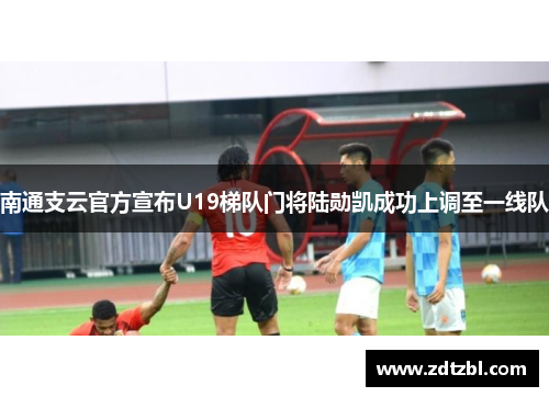 南通支云官方宣布U19梯队门将陆勋凯成功上调至一线队 南通支云官方宣布U19梯队门将陆勋凯成功上调至一线队